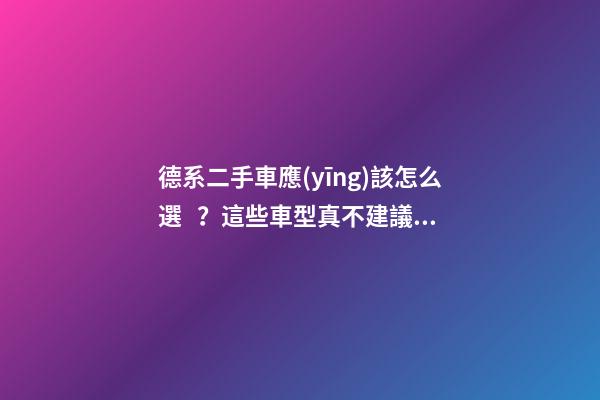 德系二手車應(yīng)該怎么選？這些車型真不建議買